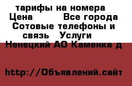 тарифы на номера › Цена ­ 100 - Все города Сотовые телефоны и связь » Услуги   . Ненецкий АО,Каменка д.